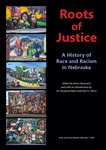 Roots of Justice: A History of Race and Racism in Nebraska by Kevin Abourezk, M. Dewayne Mays, Paul Olson, Gabriel Bruguier, Preston Love Jr., Adam Fletcher Sasse, Heather Fryer, J.S. Onésimo (Ness) Sándoval, Sharon Ishii-Jordan, Emira Ibrahimpašić, and Julia Reilly