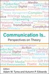 Communication Is... Perspectives on Theory by Adam W. Tyma (ed.) and Autumn Edwards (ed.)