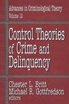 Control Theories of Crime and Delinquency: Advances in Criminological Theory, Volume 12 by Chester L. Britt, Michael R. Gottfredson, and Todd A. Armstrong