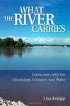 <i>What the River Carries: Encounters with the Mississippi, Missouri, and Platte</i> by Lisa Knopp