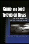 <i>Crime and Local Television News: Dramatic, Breaking, and Live from the Scene</i> by Jeremy Harris Lipschultz and Michael L. Hilt