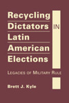 Recycling Dictators in Latin American Elections: Legacies of Military Rule by Brett J. Kyle
