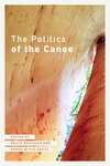 The Politics of the Canoe: Activism and Resistance by Bruce Erikson Ed., Sarah Wylie Krotz Ed., Chuck Commanda, Larry McDermott, and Sarah E. Nelson