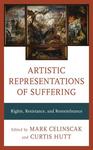 Artistic Representations of Suffering: Rights, Resistance, and Remembrance by Mark Celinscak and Curtis Hutt